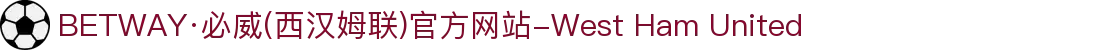 BETWAY·必威(西汉姆联)官方网站-West Ham United
